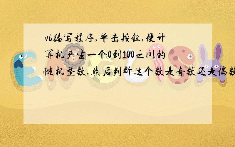 vb编写程序,单击按钮,使计算机产生一个0到100之间的随机整数,然后判断这个数是奇数还是偶数,并输出该