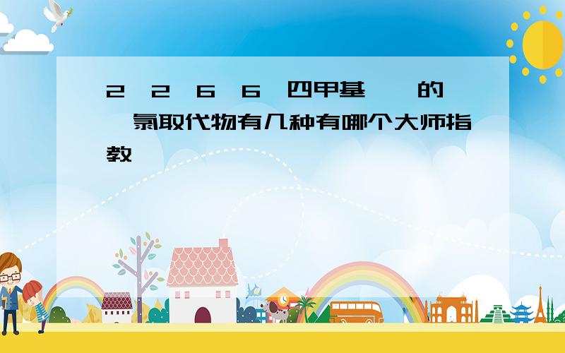 2,2,6,6—四甲基庚烷的一氯取代物有几种有哪个大师指教