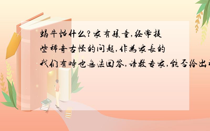 蜗牛怕什么?家有孩童,经常提些稀奇古怪的问题,作为家长的我们有时也无法回答,请教专家,能否给出科学的答案?谢谢