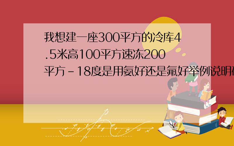 我想建一座300平方的冷库4.5米高100平方速冻200平方-18度是用氨好还是氟好举例说明砖房