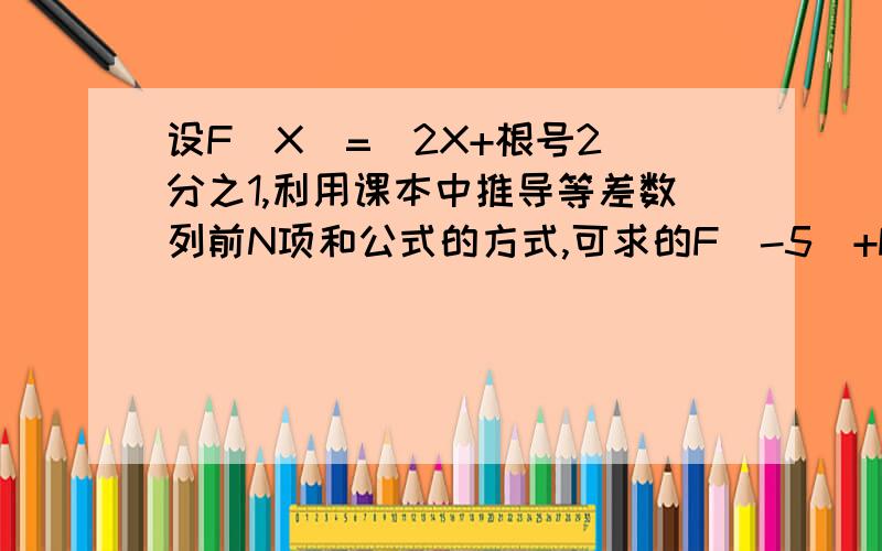 设F（X)=（2X+根号2）分之1,利用课本中推导等差数列前N项和公式的方式,可求的F(-5)+F（-4)+.+F(0)+..+F(5)+F(6）的值为?