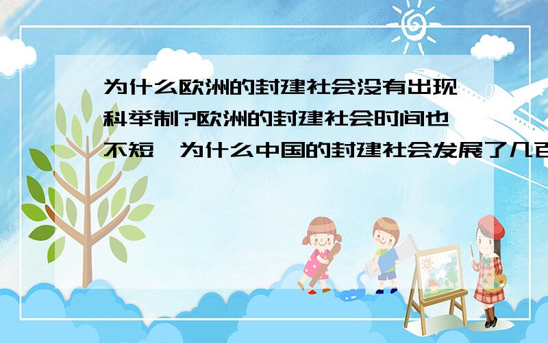 为什么欧洲的封建社会没有出现科举制?欧洲的封建社会时间也不短,为什么中国的封建社会发展了几百年后出现了科举制,士族走向了衰亡,而欧洲的贵族制度却一直保持了下来?百思不得其解,