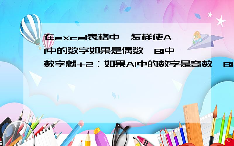 在excel表格中,怎样使A1中的数字如果是偶数,B1中数字就+2；如果A1中的数字是奇数,B1中的数字就+3?B1中的数字为A1+2 A1+3