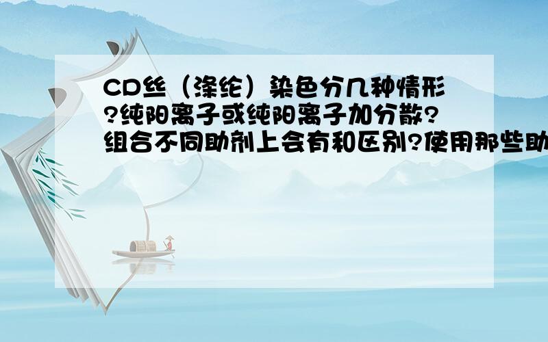 CD丝（涤纶）染色分几种情形?纯阳离子或纯阳离子加分散?组合不同助剂上会有和区别?使用那些助剂?