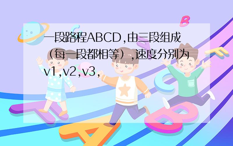 一段路程ABCD,由三段组成（每一段都相等）,速度分别为v1,v2,v3,