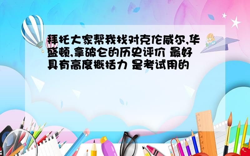 拜托大家帮我找对克伦威尔,华盛顿,拿破仑的历史评价 最好具有高度概括力 是考试用的