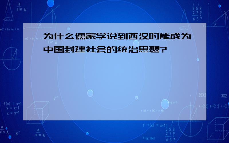 为什么儒家学说到西汉时能成为中国封建社会的统治思想?