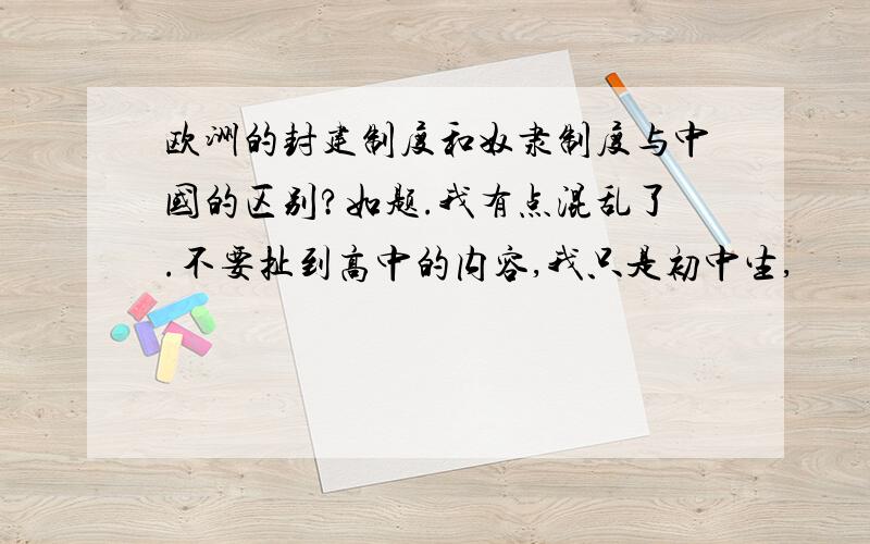 欧洲的封建制度和奴隶制度与中国的区别?如题.我有点混乱了.不要扯到高中的内容,我只是初中生,