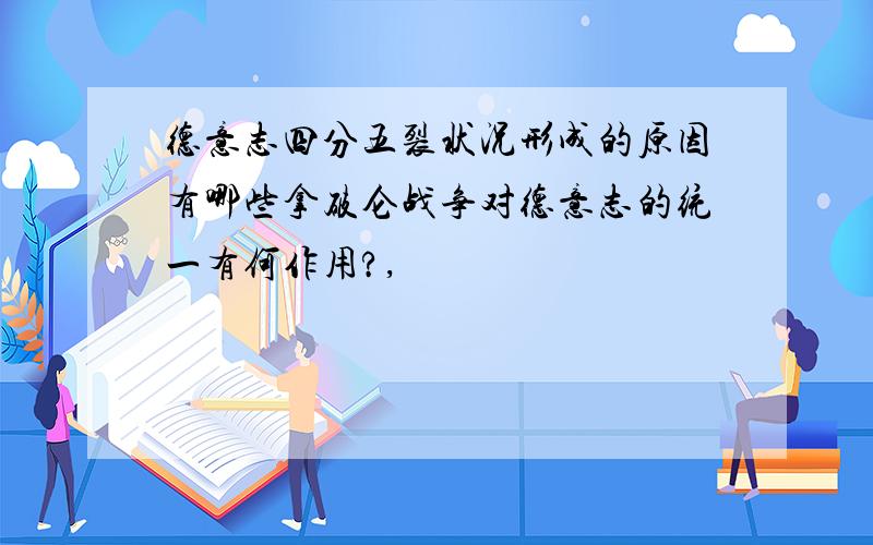 德意志四分五裂状况形成的原因有哪些拿破仑战争对德意志的统一有何作用?,