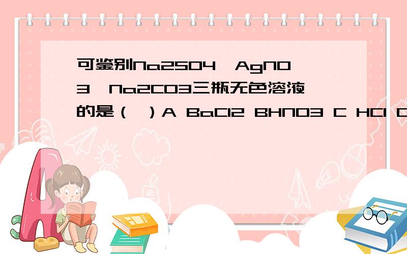 可鉴别Na2SO4,AgNO3,Na2CO3三瓶无色溶液的是（ ）A BaCl2 BHNO3 C HCI D Ba(OH)2