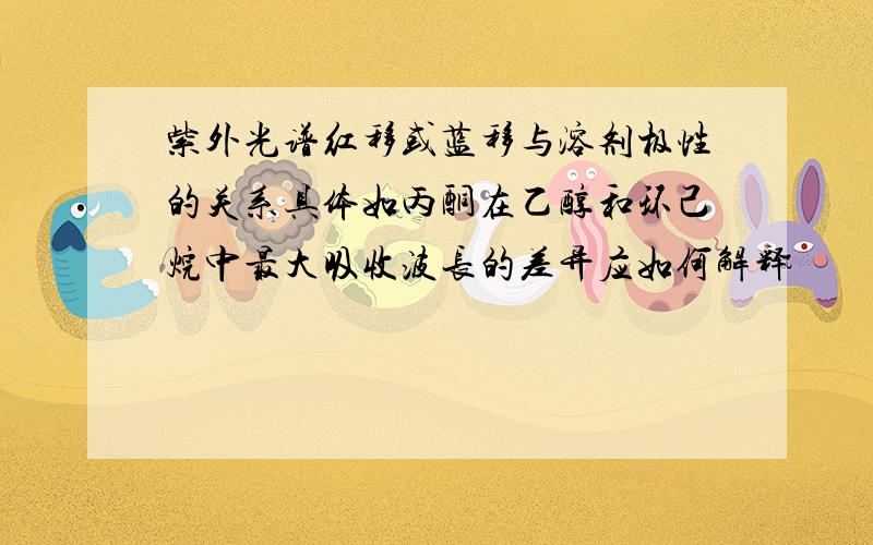 紫外光谱红移或蓝移与溶剂极性的关系具体如丙酮在乙醇和环己烷中最大吸收波长的差异应如何解释