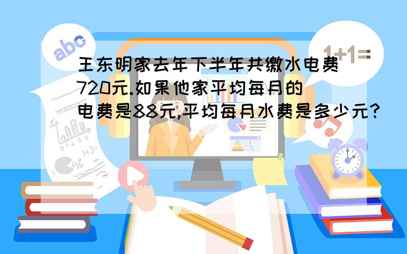 王东明家去年下半年共缴水电费720元.如果他家平均每月的电费是88元,平均每月水费是多少元?