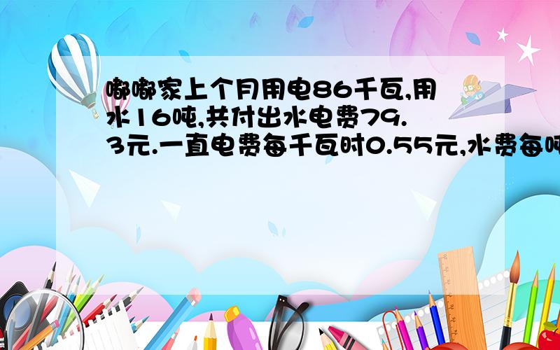 嘟嘟家上个月用电86千瓦,用水16吨,共付出水电费79.3元.一直电费每千瓦时0.55元,水费每吨多少元?