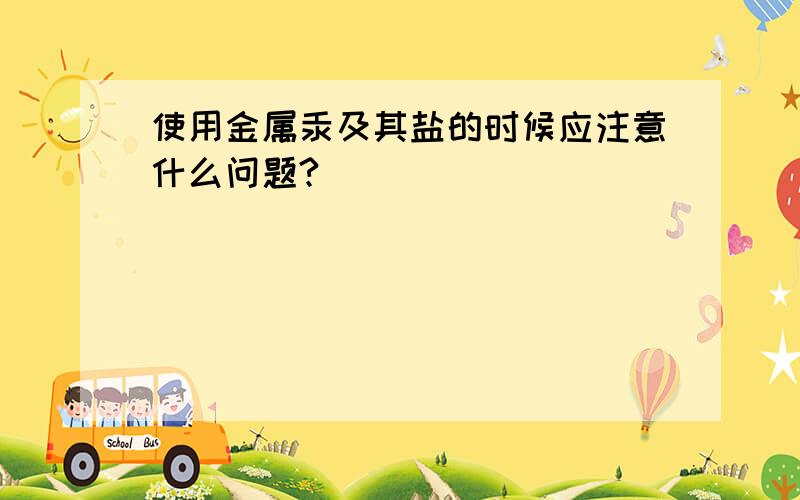 使用金属汞及其盐的时候应注意什么问题?