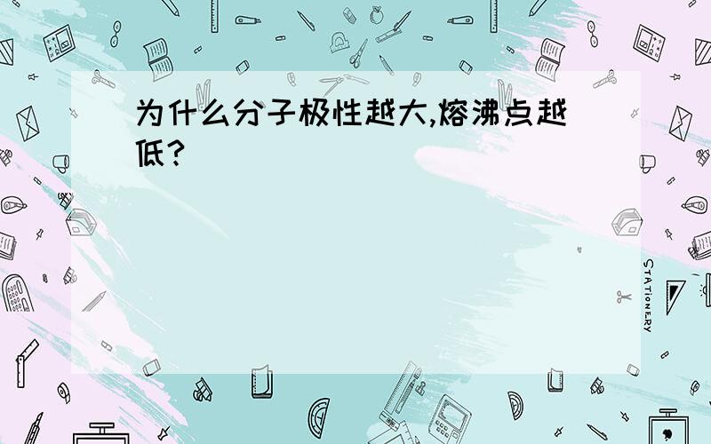 为什么分子极性越大,熔沸点越低?