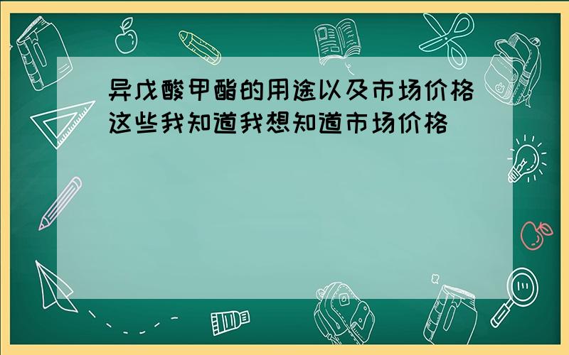 异戊酸甲酯的用途以及市场价格这些我知道我想知道市场价格