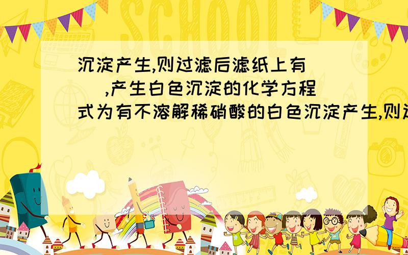 沉淀产生,则过滤后滤纸上有（ ）,产生白色沉淀的化学方程式为有不溶解稀硝酸的白色沉淀产生,则过滤后滤纸上有（ ）,产生白色沉淀的化学方程式为