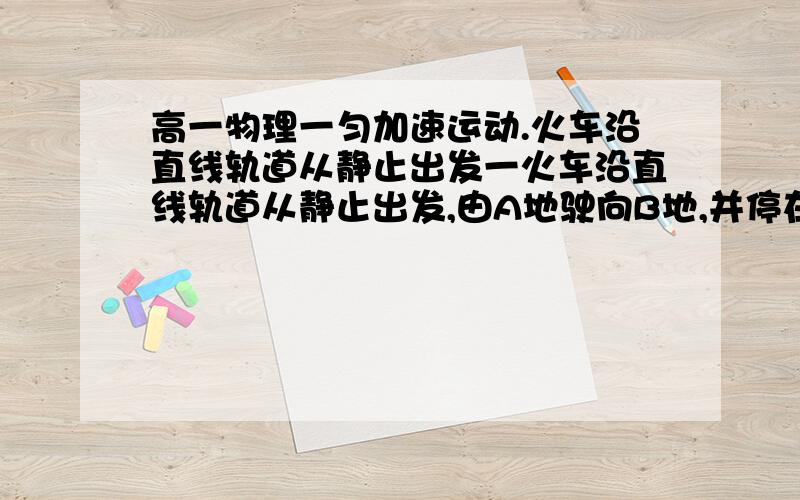 高一物理一匀加速运动.火车沿直线轨道从静止出发一火车沿直线轨道从静止出发,由A地驶向B地,并停在B地,AB相距S,火车坐加速运动时,加速度为(a1),减速运动时加速度大小为（a2）.由此判断火