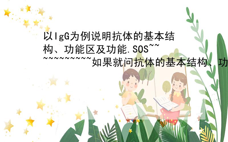 以IgG为例说明抗体的基本结构、功能区及功能.SOS~~~~~~~~~~~如果就问抗体的基本结构、功能区及功能.我知道怎么去回答 问题是要以IgG为例去说明该怎么说呢