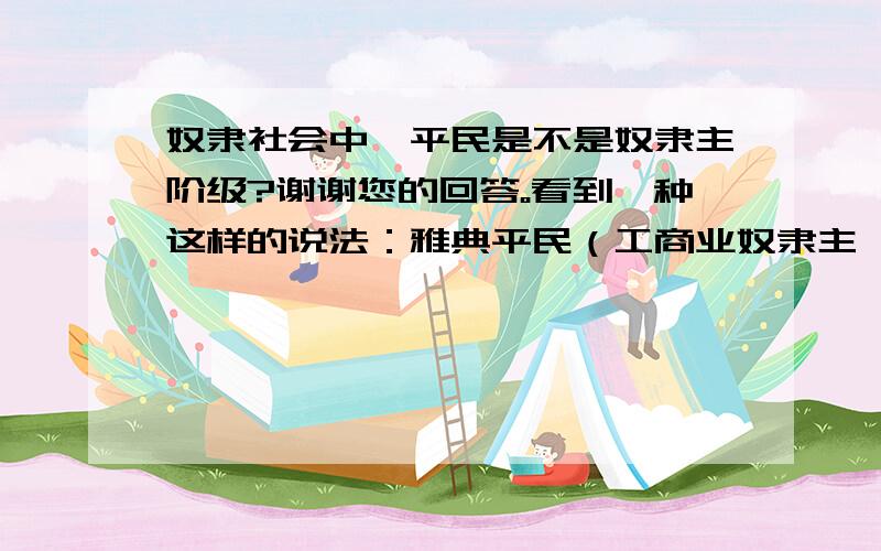 奴隶社会中,平民是不是奴隶主阶级?谢谢您的回答。看到一种这样的说法：雅典平民（工商业奴隶主、自由小农、贫民），似乎平民也包括小奴隶主？