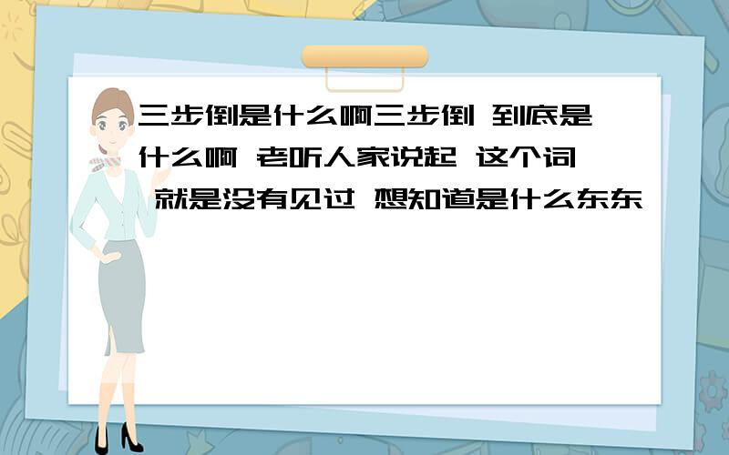 三步倒是什么啊三步倒 到底是什么啊 老听人家说起 这个词 就是没有见过 想知道是什么东东