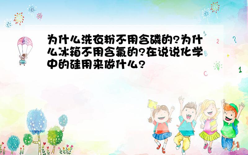 为什么洗衣粉不用含磷的?为什么冰箱不用含氟的?在说说化学中的硅用来做什么?