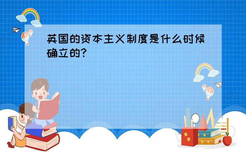 英国的资本主义制度是什么时候确立的?