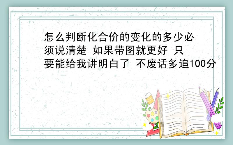 怎么判断化合价的变化的多少必须说清楚 如果带图就更好 只要能给我讲明白了 不废话多追100分