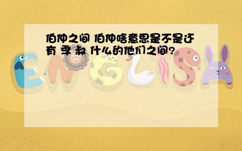 伯仲之间 伯仲啥意思是不是还有 季 叔 什么的他们之间?