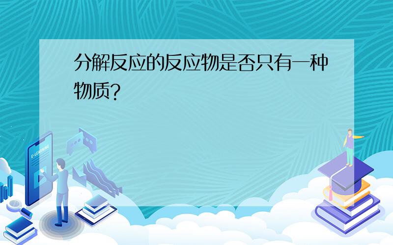 分解反应的反应物是否只有一种物质?