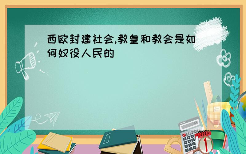 西欧封建社会,教皇和教会是如何奴役人民的