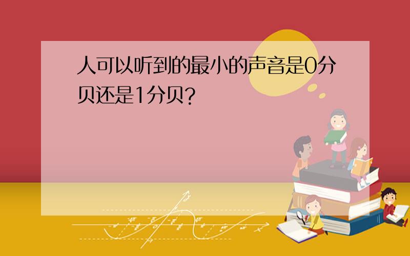 人可以听到的最小的声音是0分贝还是1分贝?