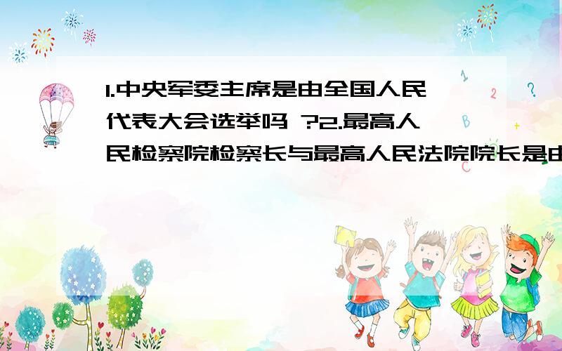 1.中央军委主席是由全国人民代表大会选举吗 ?2.最高人民检察院检察长与最高人民法院院长是由全国人大选举吗?有任期、届数限制吗?