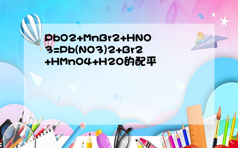 PbO2+MnBr2+HNO3=Pb(NO3)2+Br2+HMnO4+H2O的配平