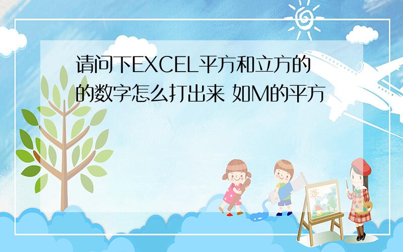 请问下EXCEL平方和立方的的数字怎么打出来 如M的平方