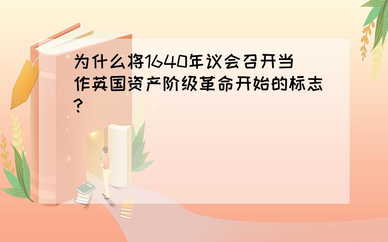 为什么将1640年议会召开当作英国资产阶级革命开始的标志?