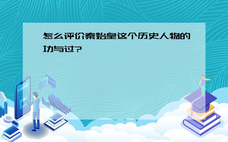 怎么评价秦始皇这个历史人物的功与过?