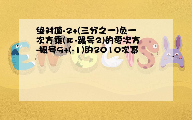 绝对值-2+(三分之一)负一次方乘(π-跟号2)的零次方-根号9+(-1)的2010次幂