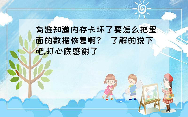 有谁知道内存卡坏了要怎么把里面的数据恢复啊?　了解的说下吧,打心底感谢了