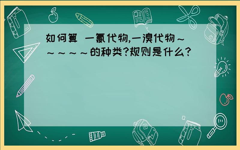 如何算 一氯代物,一溴代物～～～～～的种类?规则是什么?