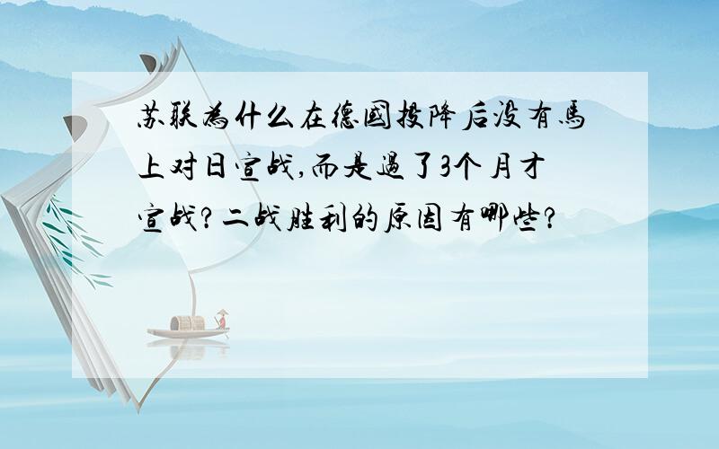 苏联为什么在德国投降后没有马上对日宣战,而是过了3个月才宣战?二战胜利的原因有哪些?