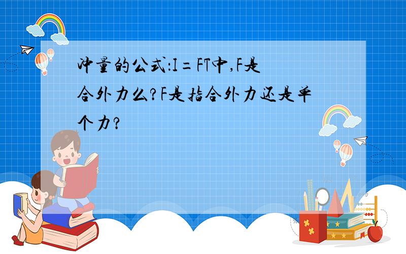 冲量的公式：I=FT中,F是合外力么?F是指合外力还是单个力?