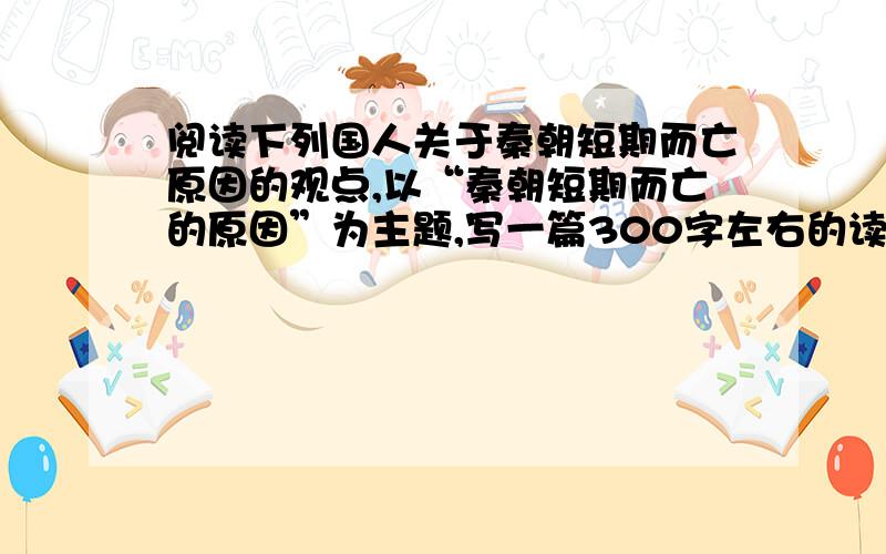 阅读下列国人关于秦朝短期而亡原因的观点,以“秦朝短期而亡的原因”为主题,写一篇300字左右的读史心得材料一：废先王之道,燔百家之言,以愚黔首——贾谊《过秦论》材料二：灭四维而不