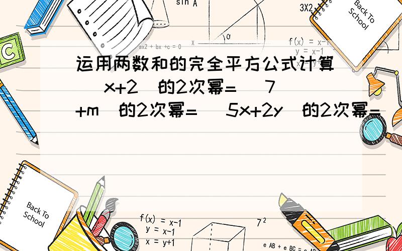 运用两数和的完全平方公式计算 （x+2)的2次幂= （7+m)的2次幂= （5x+2y)的2次幂= （2x+2分之y)的2次幂=