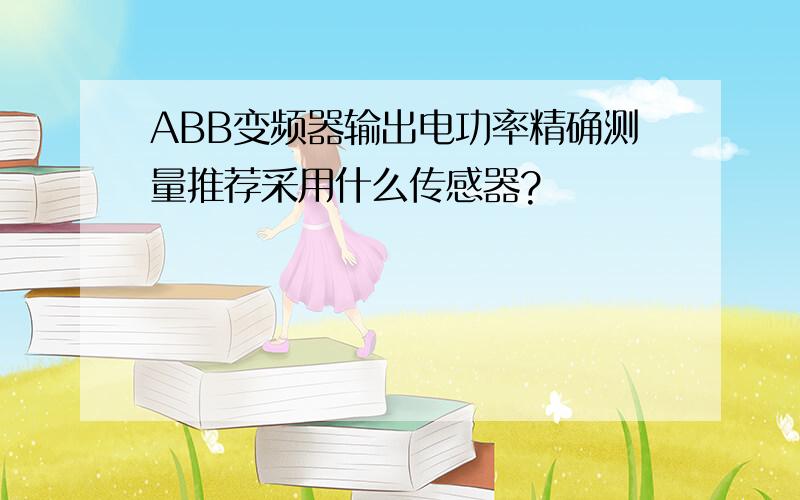 ABB变频器输出电功率精确测量推荐采用什么传感器?