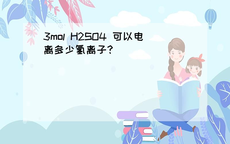 3mol H2SO4 可以电离多少氢离子?