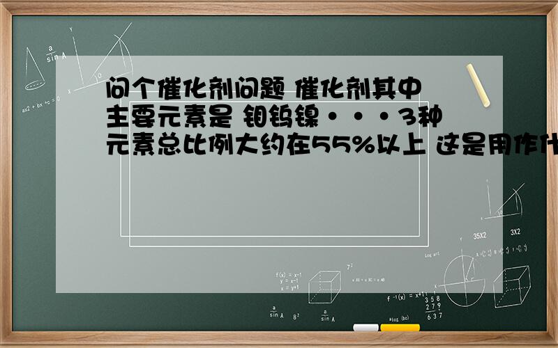 问个催化剂问题 催化剂其中 主要元素是 钼钨镍···3种元素总比例大约在55%以上 这是用作什么的催化剂