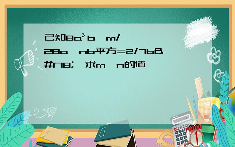 已知8a³b^m/28a^nb平方=2/7b²,求m、n的值