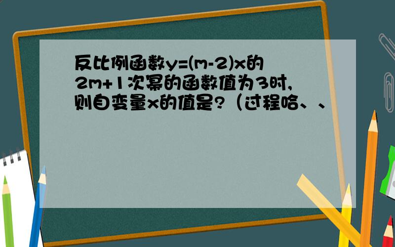 反比例函数y=(m-2)x的2m+1次幂的函数值为3时,则自变量x的值是?（过程哈、、