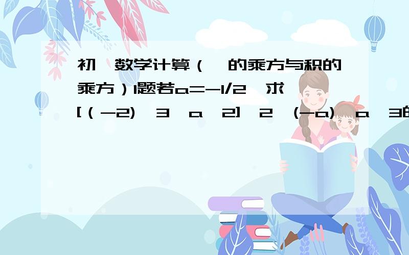 初一数学计算（幂的乘方与积的乘方）1题若a=-1/2,求[（-2)^3*a^2]^2*(-a)*a^3的值.到底是负四分之一,还是负十六分之一.